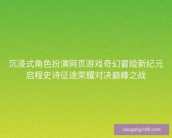 沉浸式角色扮演网页游戏奇幻冒险新纪元启程史诗征途荣耀对决巅峰之战