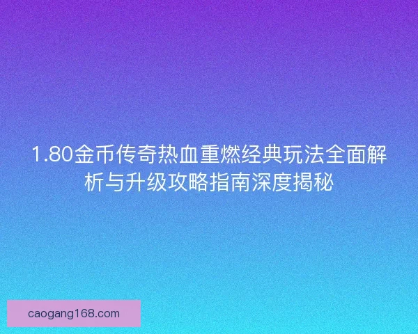 1.80金币传奇热血重燃经典玩法全面解析与升级攻略指南深度揭秘