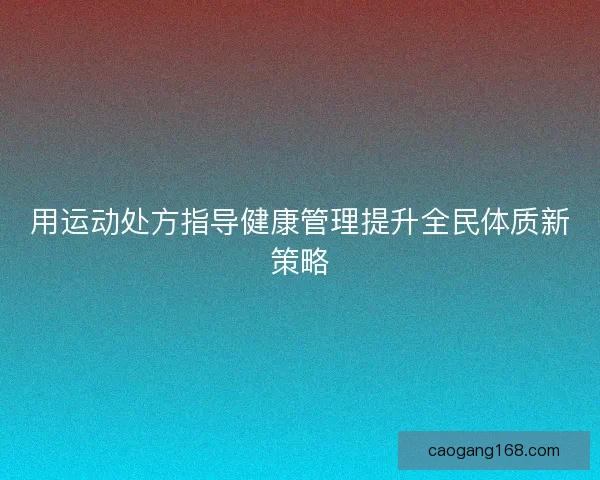 用运动处方指导健康管理提升全民体质新策略