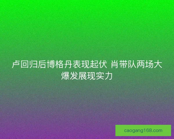 卢回归后博格丹表现起伏 肖带队两场大爆发展现实力
