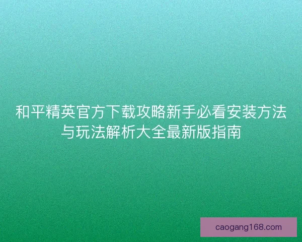 和平精英官方下载攻略新手必看安装方法与玩法解析大全最新版指南
