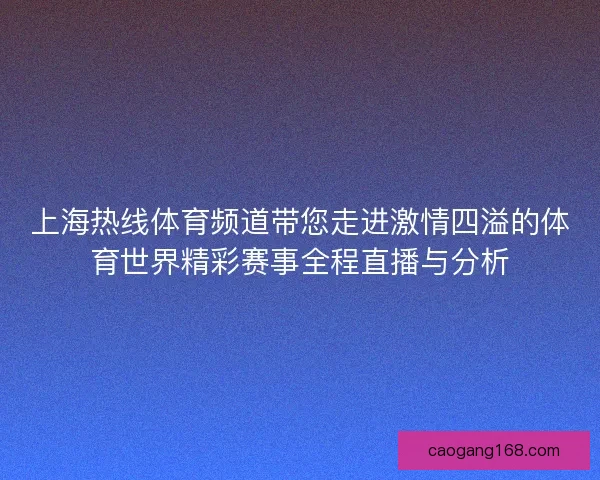 上海热线体育频道带您走进激情四溢的体育世界精彩赛事全程直播与分析