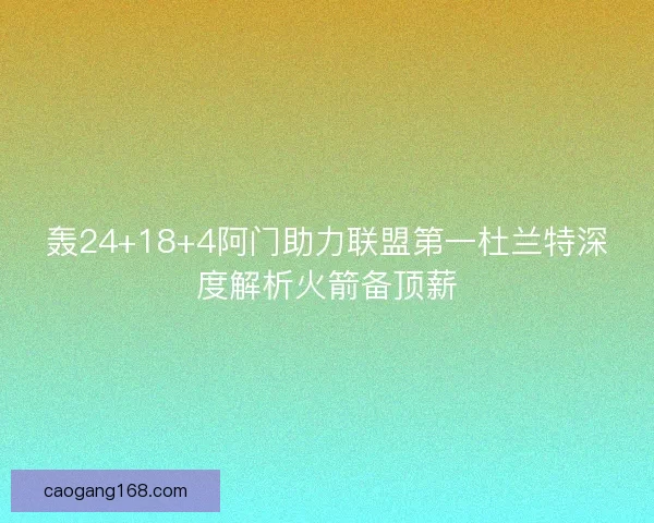 轰24+18+4阿门助力联盟第一杜兰特深度解析火箭备顶薪