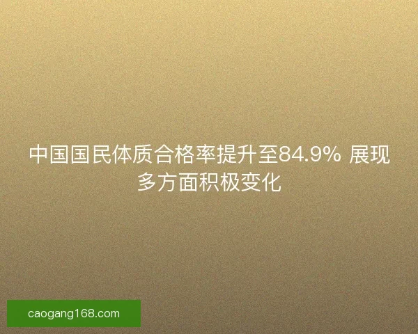中国国民体质合格率提升至84.9% 展现多方面积极变化 中国国民体质合格率提升至84.9% 展现多方面积极变化