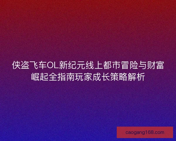 侠盗飞车OL新纪元线上都市冒险与财富崛起全指南玩家成长策略解析