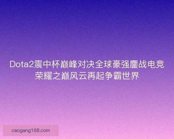 Dota2震中杯巅峰对决全球豪强鏖战电竞荣耀之巅风云再起争霸世界