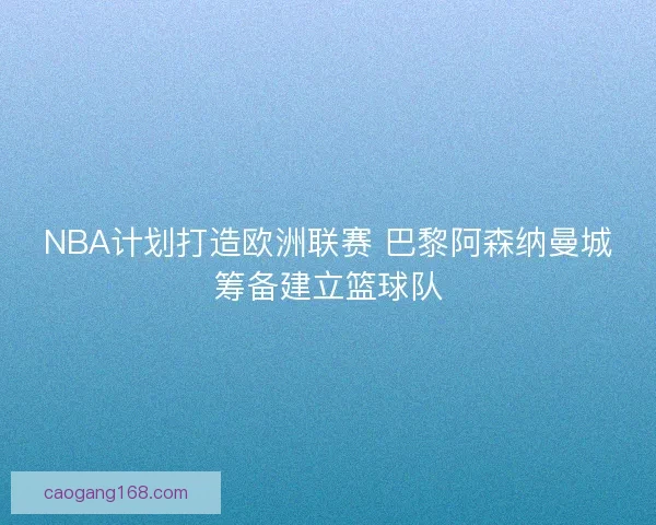 NBA计划打造欧洲联赛 巴黎阿森纳曼城筹备建立篮球队